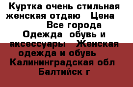 Куртка очень стильная женская отдаю › Цена ­ 320 - Все города Одежда, обувь и аксессуары » Женская одежда и обувь   . Калининградская обл.,Балтийск г.